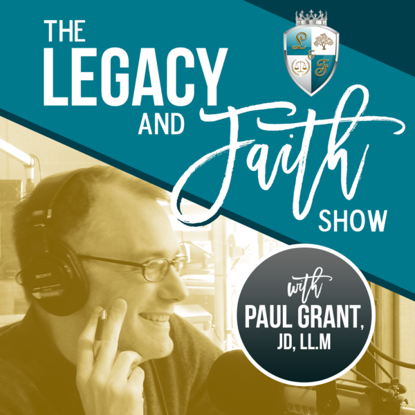 The Legacy and Faith Show with Paul Grant, JD, LL.M