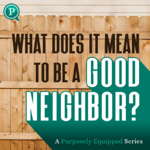 Purposely Equipped: What Does It Mean To Be a Good Neighbor?